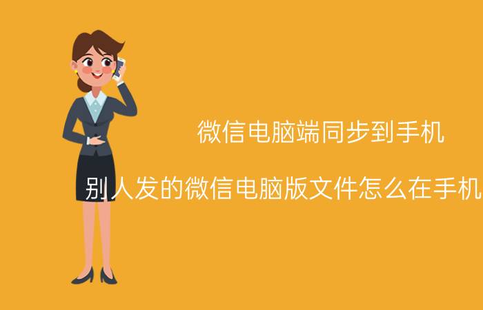 微信电脑端同步到手机 别人发的微信电脑版文件怎么在手机上打开？